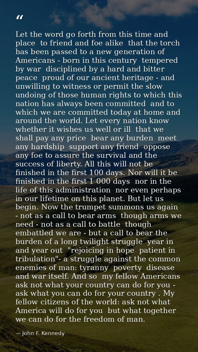 Let the word go forth from this time and place  to friend and foe alike  that the torch has been passed to a new generat — John F. Kennedy