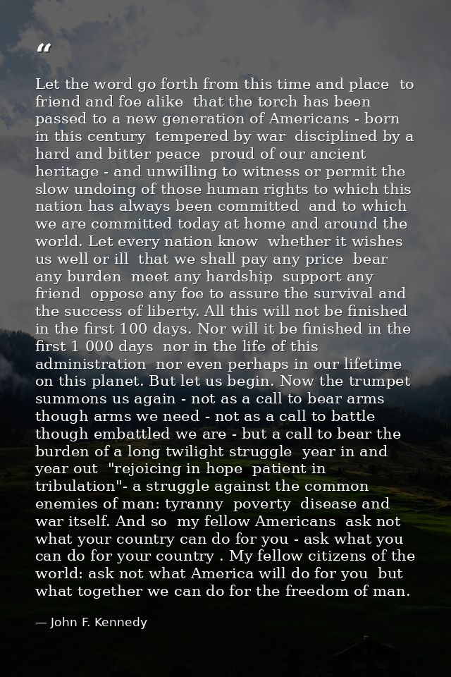 Let the word go forth from this time and place  to friend and foe alike  that the torch has been passed to a new generat — John F. Kennedy