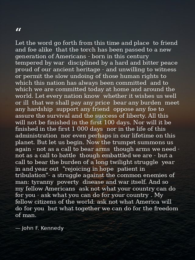 Let the word go forth from this time and place  to friend and foe alike  that the torch has been passed to a new generat — John F. Kennedy