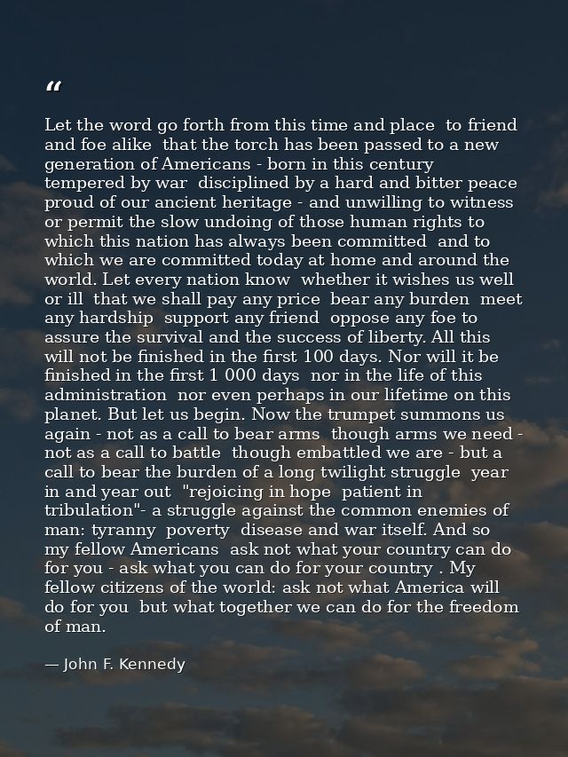 Let the word go forth from this time and place  to friend and foe alike  that the torch has been passed to a new generat — John F. Kennedy