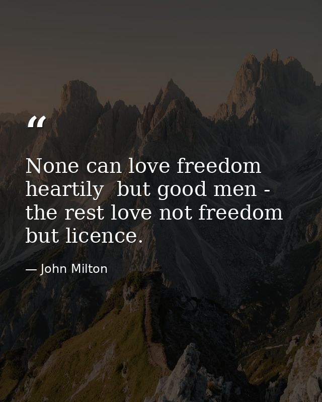 None can love freedom heartily  but good men - the rest love not freedom  but licence. — John Milton