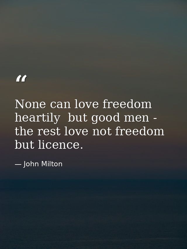 None can love freedom heartily  but good men - the rest love not freedom  but licence. — John Milton