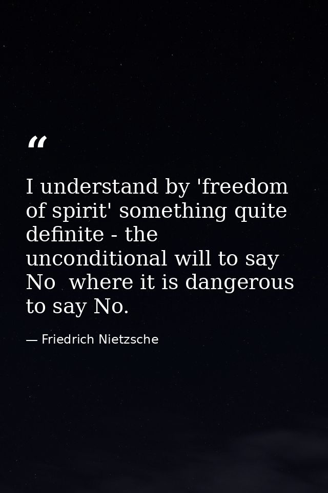 I understand by 'freedom of spirit' something quite definite - the unconditional will to say No  where it is dangerous t — Friedrich Nietzsche