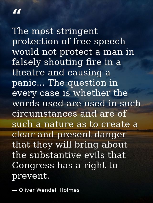 The most stringent protection of free speech would not protect a man in falsely shouting fire in a theatre and causing a — Oliver Wendell Holmes