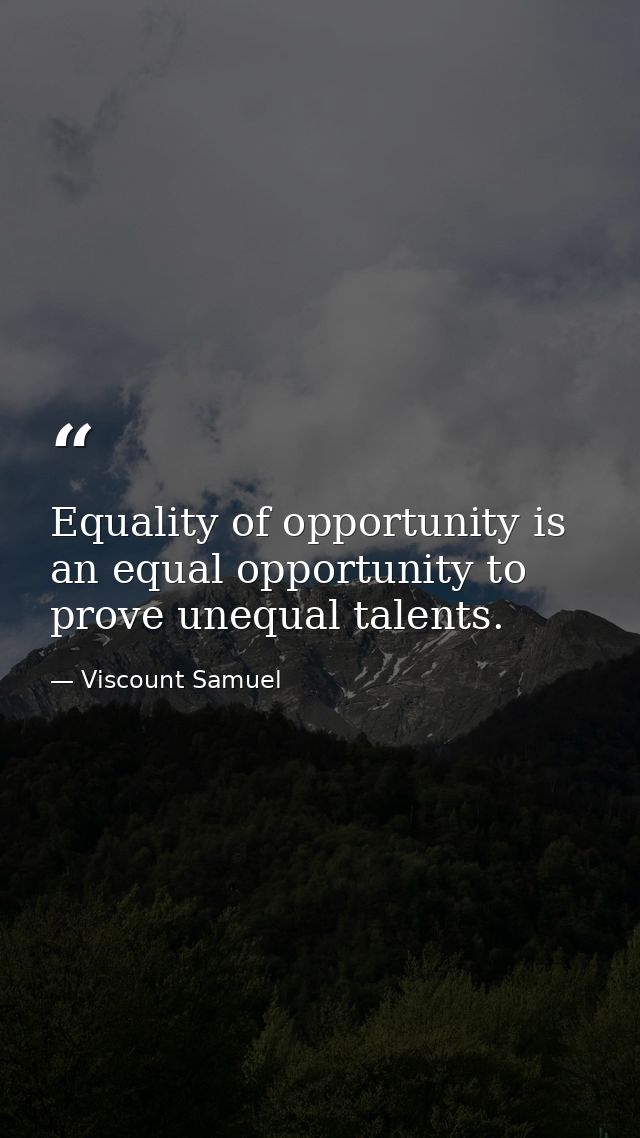 Equality of opportunity is an equal opportunity to prove unequal talents. — Viscount Samuel