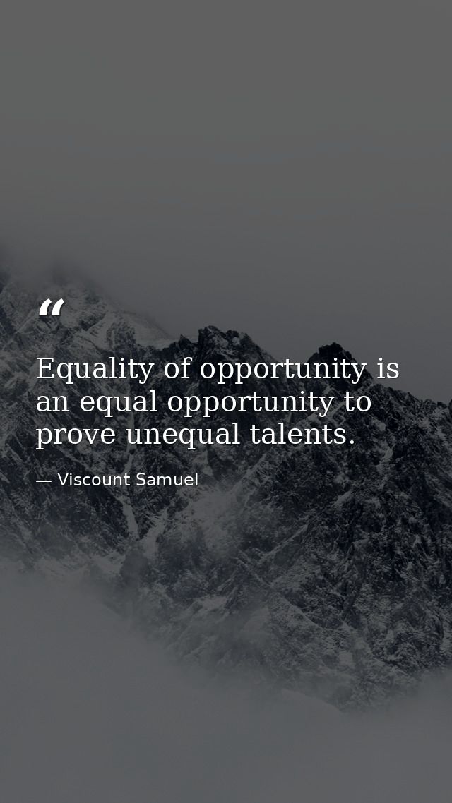 Equality of opportunity is an equal opportunity to prove unequal talents. — Viscount Samuel