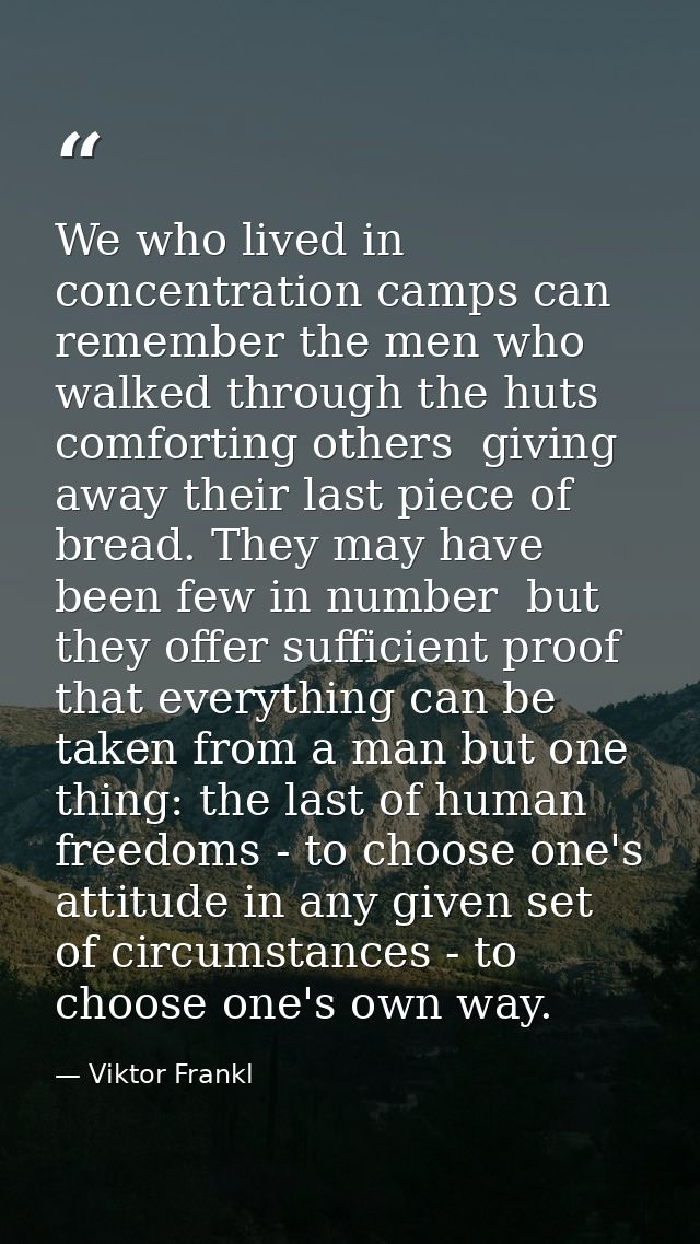 We who lived in concentration camps can remember the men who walked through the huts comforting others  giving away thei — Viktor Frankl