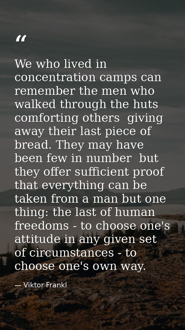 We who lived in concentration camps can remember the men who walked through the huts comforting others  giving away thei — Viktor Frankl