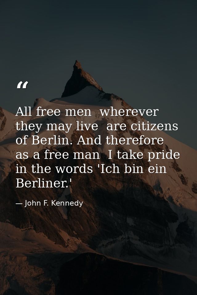 All free men  wherever they may live  are citizens of Berlin. And therefore  as a free man  I take pride in the words 'I — John F. Kennedy