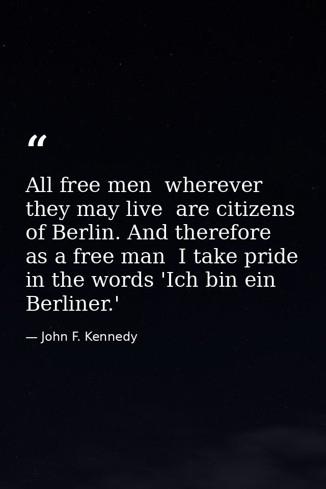 All free men  wherever they may live  are citizens of Berlin. And therefore  as a free man  I take pride in the words 'I — John F. Kennedy