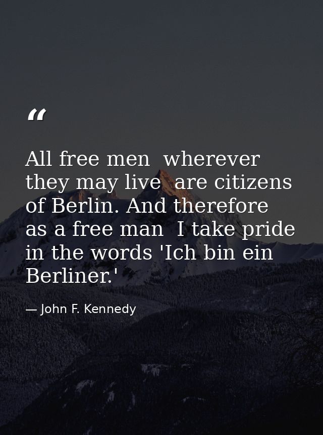 All free men  wherever they may live  are citizens of Berlin. And therefore  as a free man  I take pride in the words 'I — John F. Kennedy