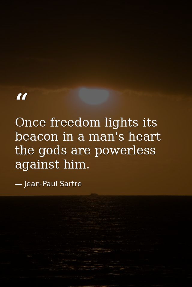 Once freedom lights its beacon in a man's heart  the gods are powerless against him. — Jean-Paul Sartre