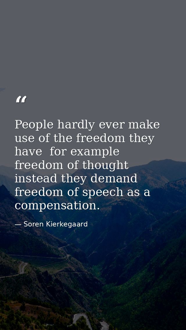 People hardly ever make use of the freedom they have  for example  freedom of thought  instead they demand freedom of sp — Soren Kierkegaard