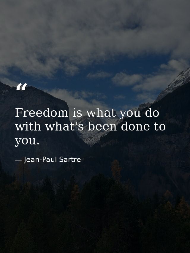 Freedom is what you do with what's been done to you. — Jean-Paul Sartre