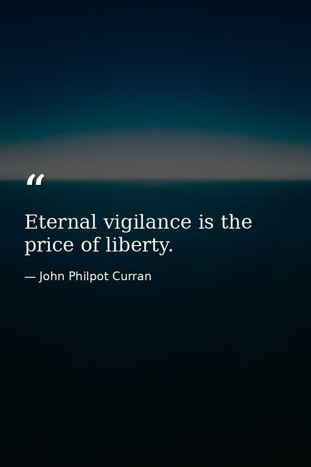 Eternal vigilance is the price of liberty. — John Philpot Curran