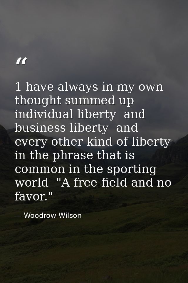 1 have always in my own thought summed up individual liberty  and business liberty  and every other kind of liberty  in  — Woodrow Wilson