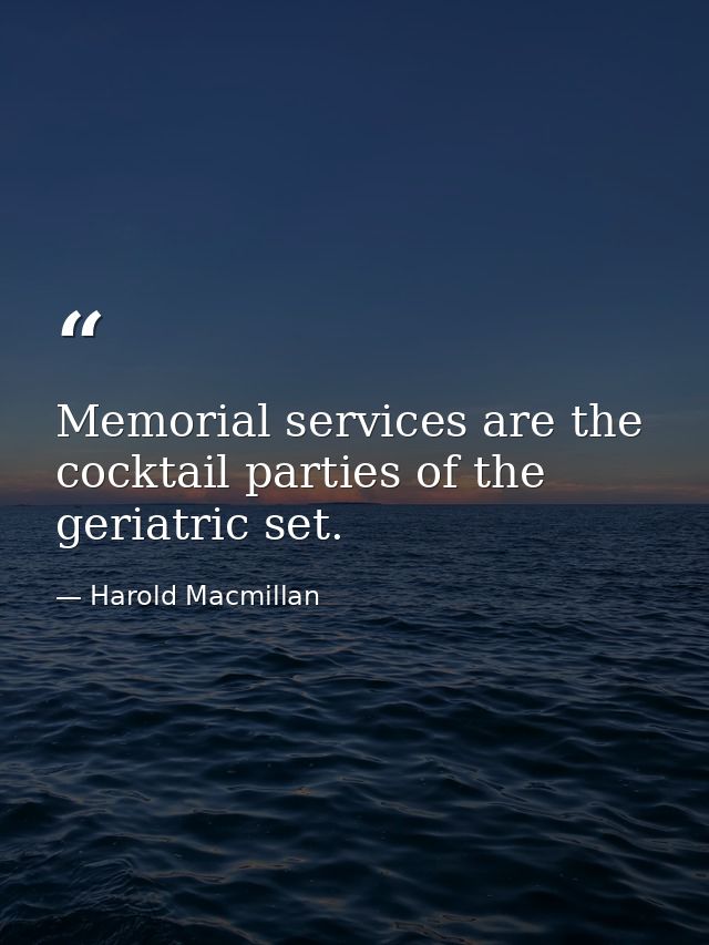 Memorial services are the cocktail parties of the geriatric set. — Harold Macmillan