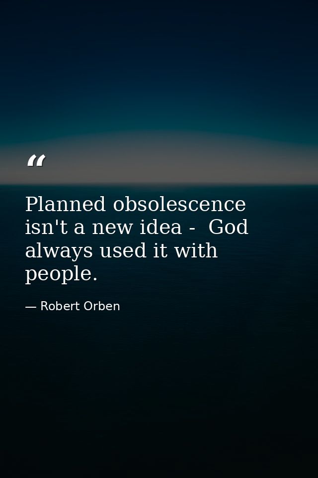 Planned obsolescence isn't a new idea -  God always used it with people. — Robert Orben