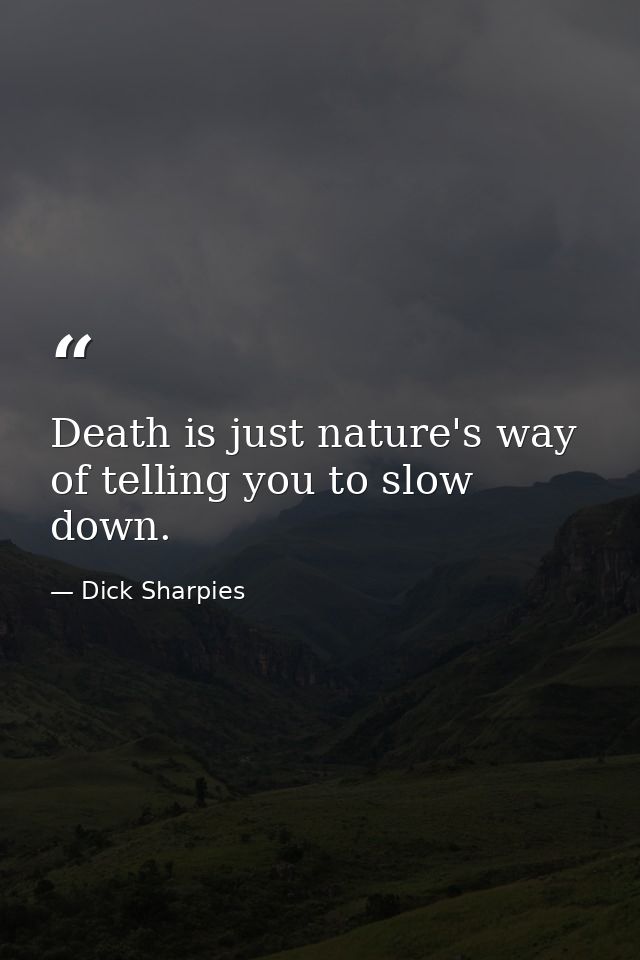 Death is just nature's way of telling you to slow down. — Dick Sharpies