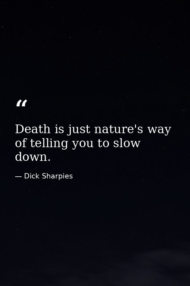 Death is just nature's way of telling you to slow down. — Dick Sharpies