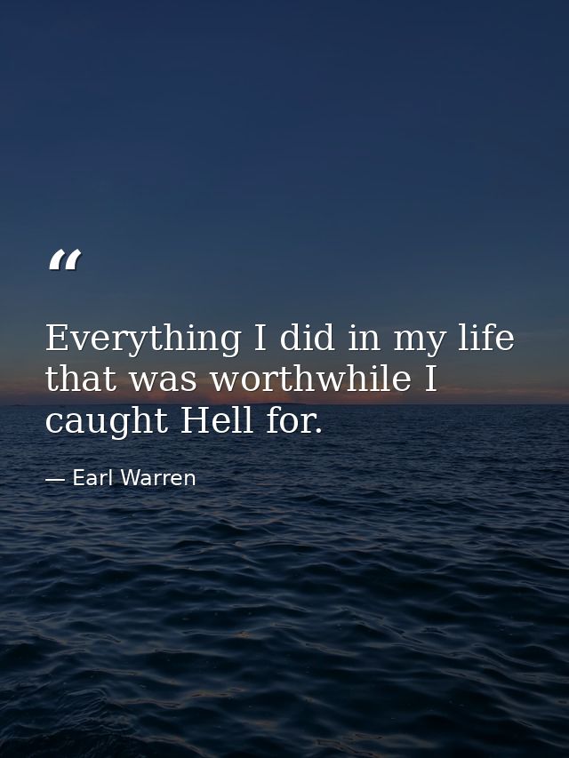 Everything I did in my life that was worthwhile I caught Hell for. — Earl Warren