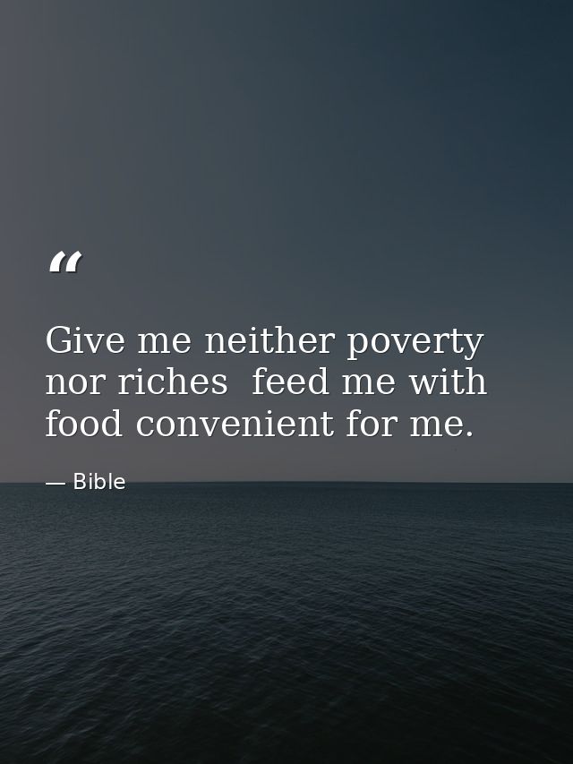 Give me neither poverty nor riches  feed me with food convenient for me. — Bible