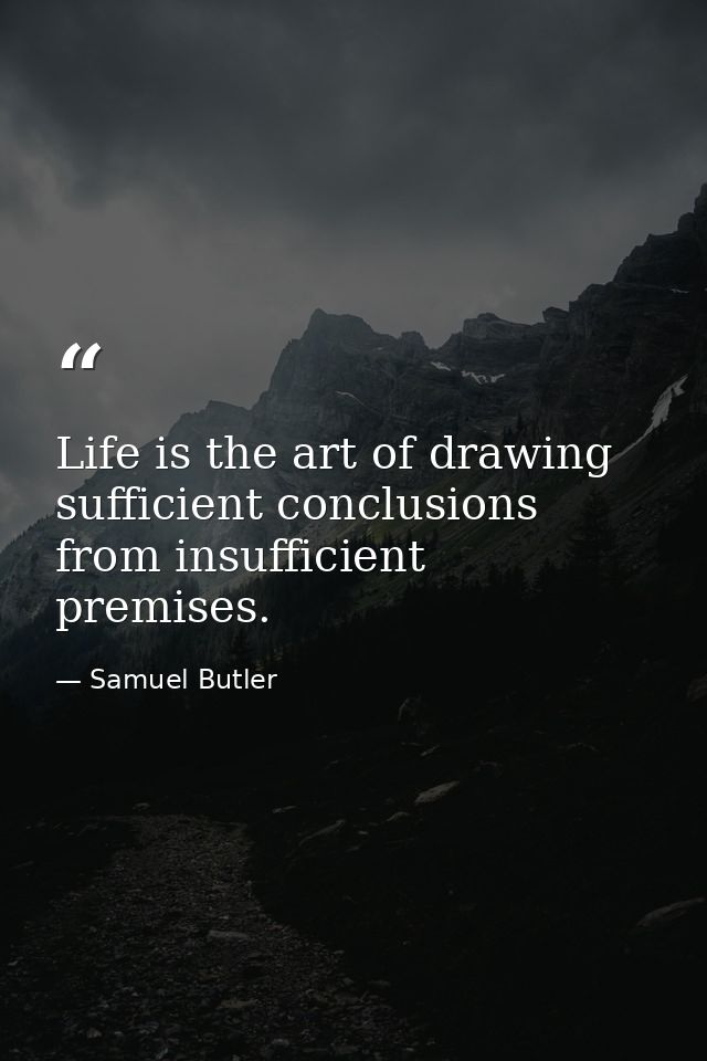 Life is the art of drawing sufficient conclusions from insufficient premises. — Samuel Butler