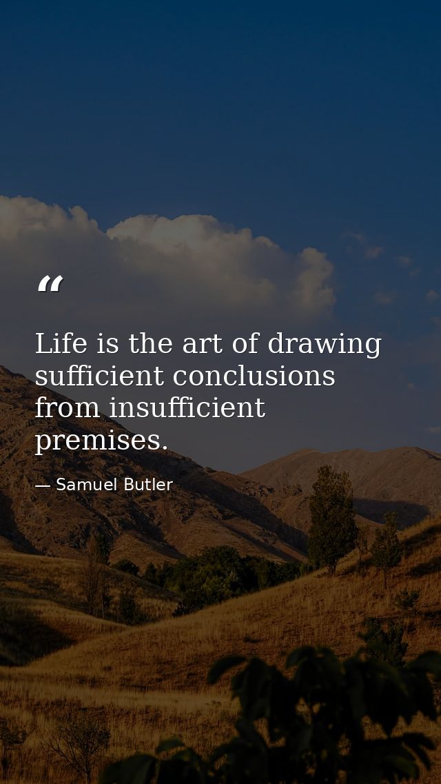 Life is the art of drawing sufficient conclusions from insufficient premises. — Samuel Butler