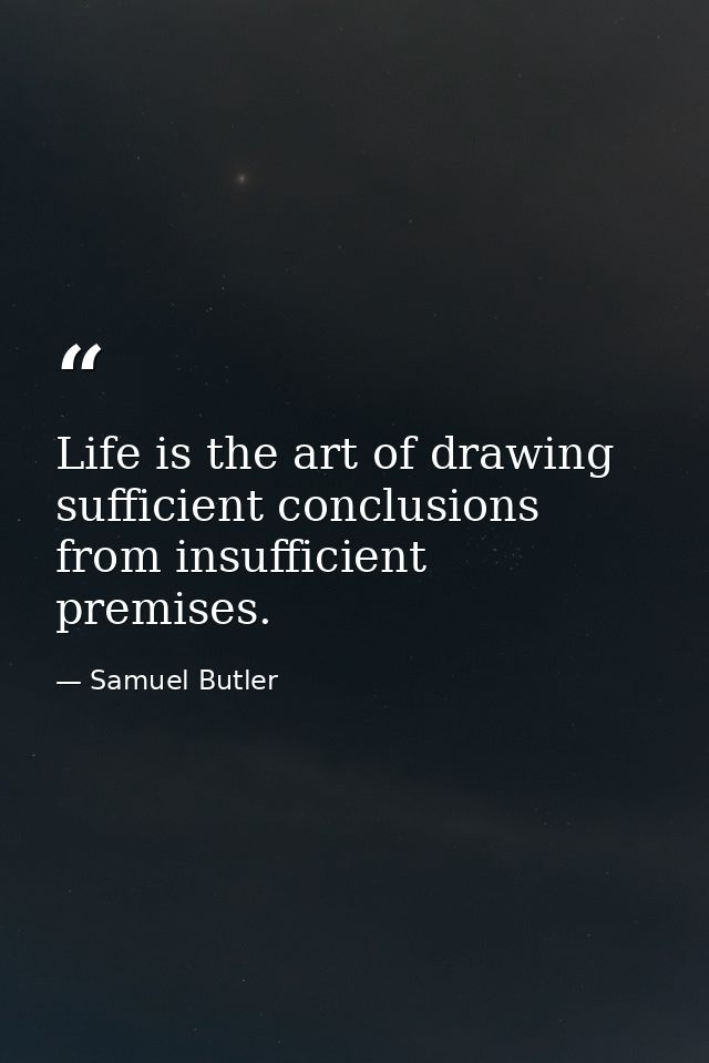 Life is the art of drawing sufficient conclusions from insufficient premises. — Samuel Butler