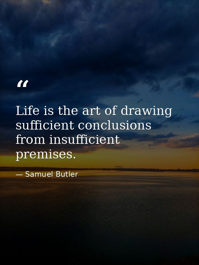 Life is the art of drawing sufficient conclusions from insufficient premises. — Samuel Butler
