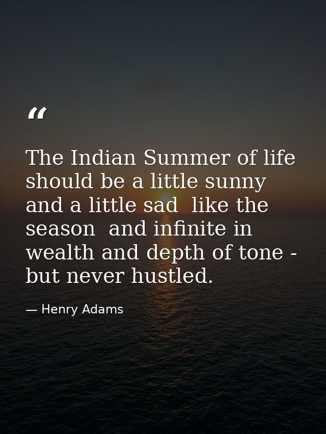 The Indian Summer of life should be a little sunny and a little sad  like the season  and infinite in wealth and depth o — Henry Adams
