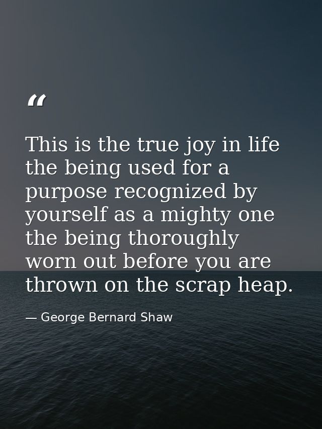 This is the true joy in life  the being used for a purpose recognized by yourself as a mighty one  the being thoroughly  — George Bernard Shaw