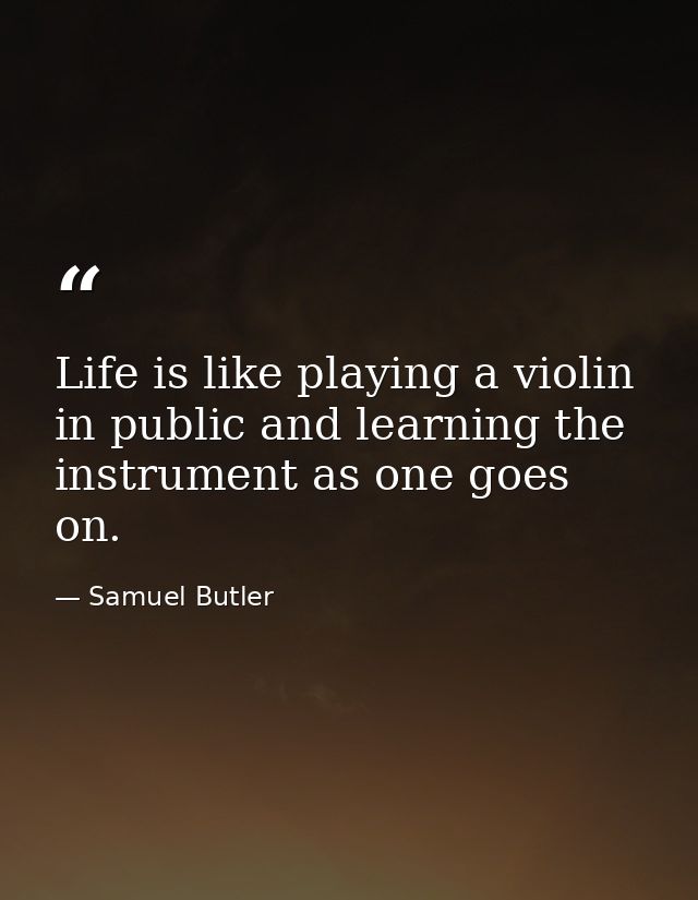 Life is like playing a violin in public and learning the instrument as one goes on. — Samuel Butler