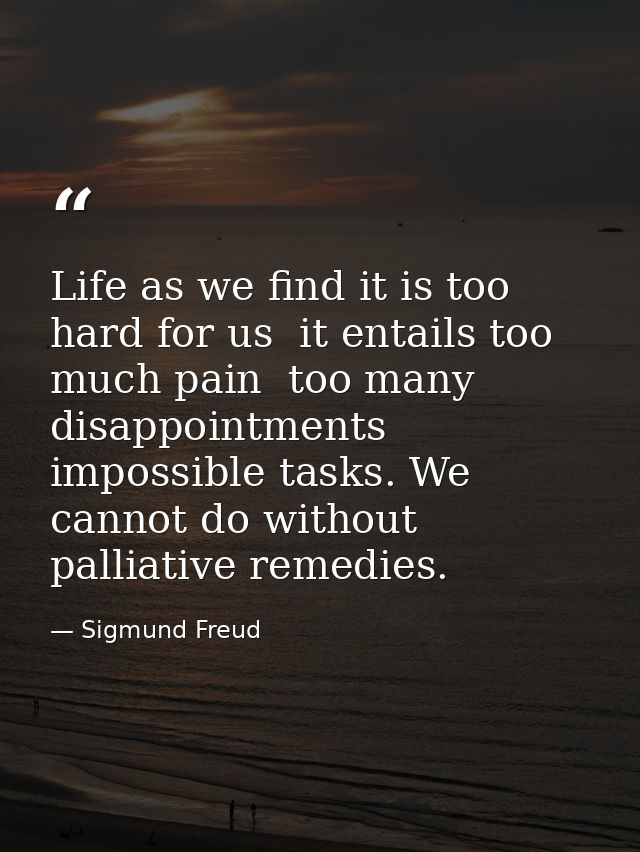 Life as we find it is too hard for us  it entails too much pain  too many disappointments  impossible tasks. We cannot d — Sigmund Freud