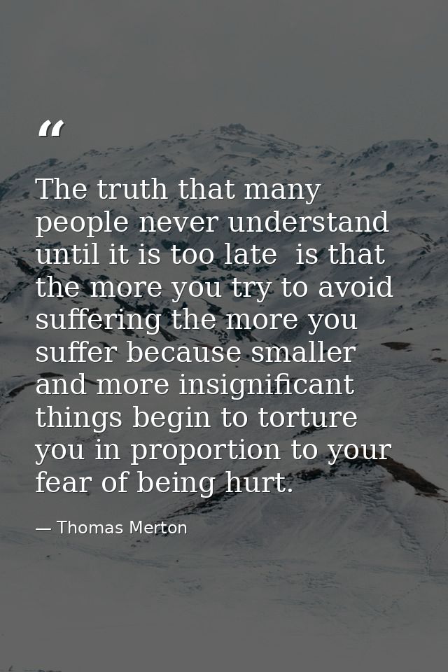 The truth that many people never understand  until it is too late  is that the more you try to avoid suffering the more  — Thomas Merton