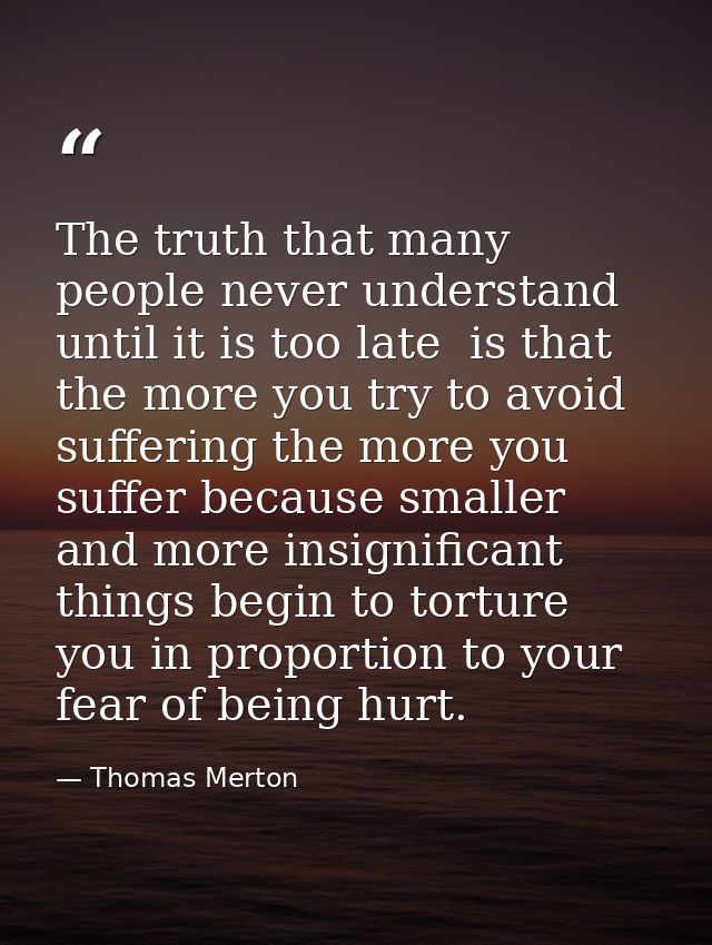 The truth that many people never understand  until it is too late  is that the more you try to avoid suffering the more  — Thomas Merton
