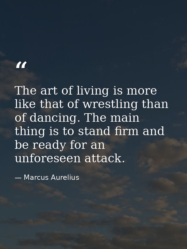 The art of living is more like that of wrestling than of dancing. The main thing is to stand firm and be ready for an un — Marcus Aurelius