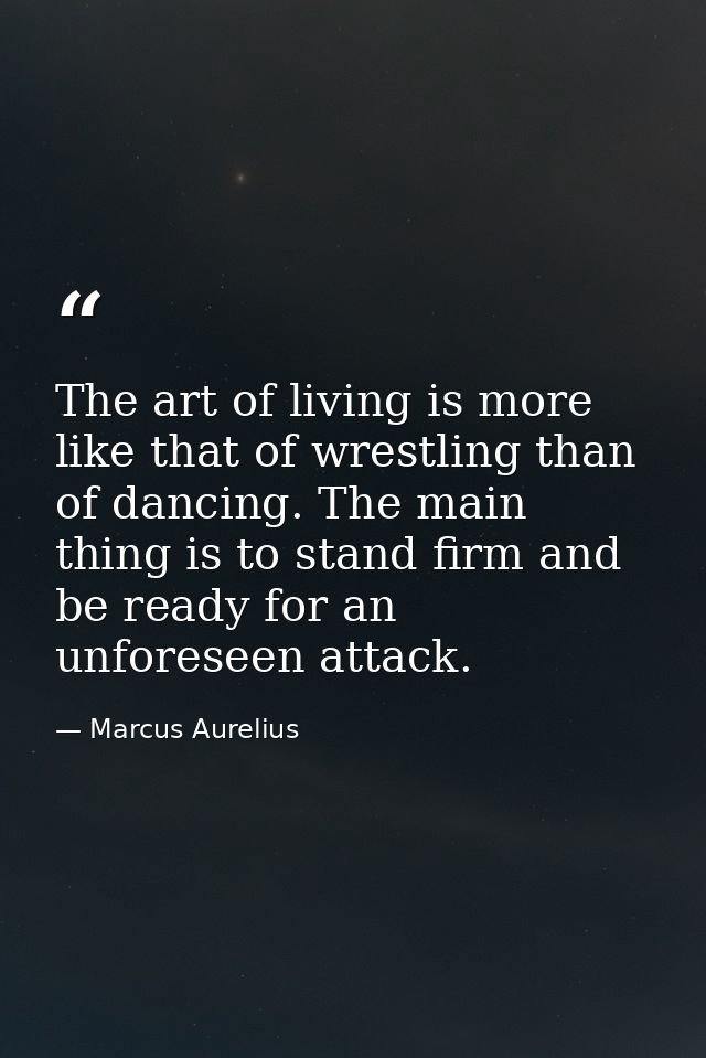 The art of living is more like that of wrestling than of dancing. The main thing is to stand firm and be ready for an un — Marcus Aurelius