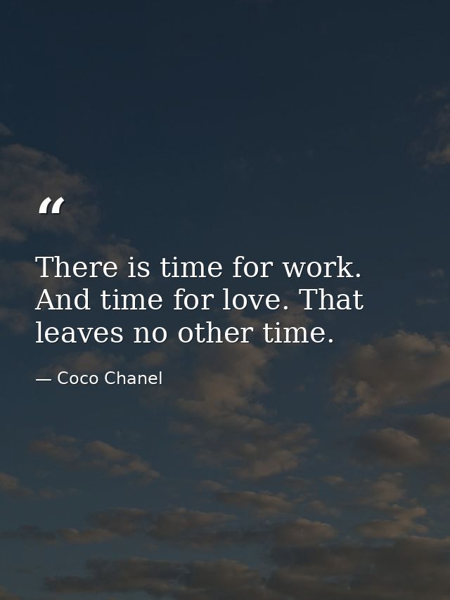 There is time for work. And time for love. That leaves no other time. — Coco Chanel