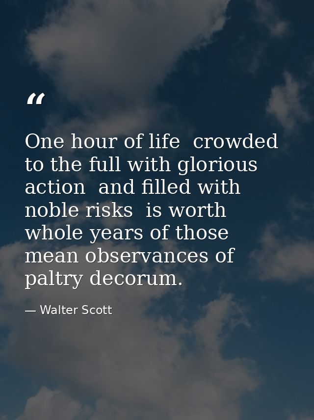 One hour of life  crowded to the full with glorious action  and filled with noble risks  is worth whole years of those m — Walter Scott