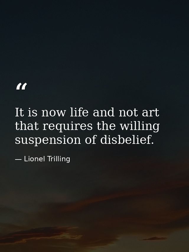 It is now life and not art that requires the willing suspension of disbelief. — Lionel Trilling