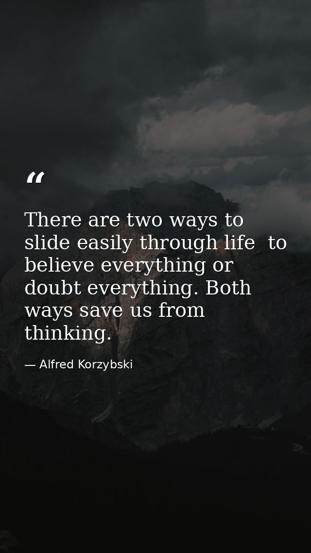 There are two ways to slide easily through life  to believe everything or doubt everything. Both ways save us from think — Alfred Korzybski