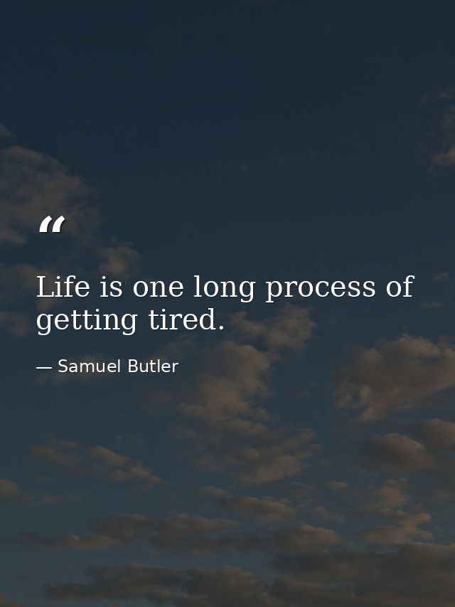 Life is one long process of getting tired. — Samuel Butler