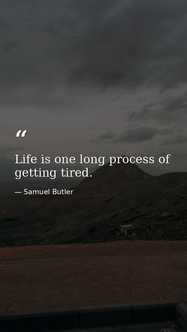Life is one long process of getting tired. — Samuel Butler