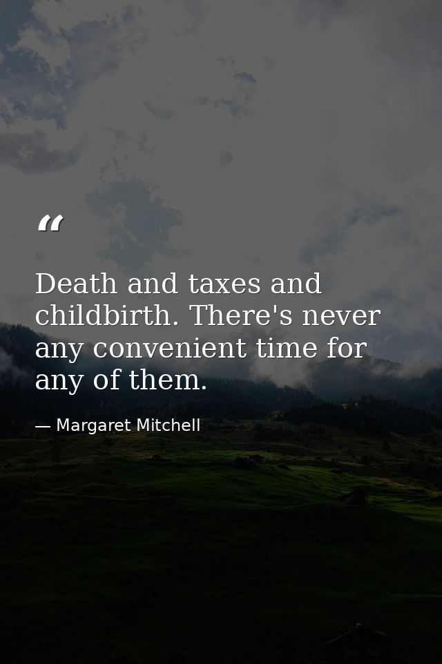 Death and taxes and childbirth. There's never any convenient time for any of them. — Margaret Mitchell