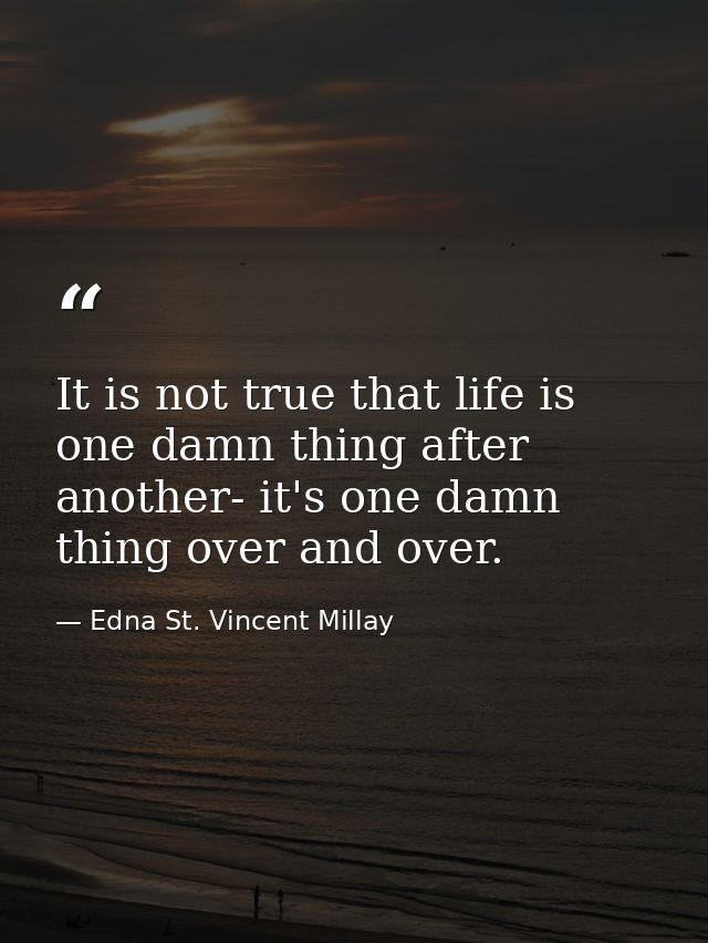 It is not true that life is one damn thing after another- it's one damn thing over and over. — Edna St. Vincent Millay