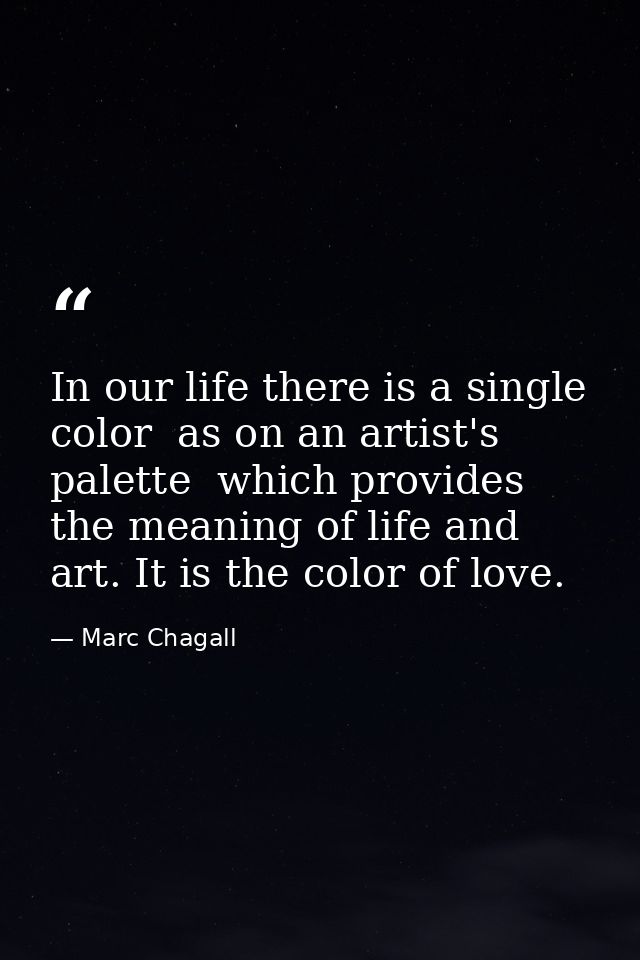 In our life there is a single color  as on an artist's palette  which provides the meaning of life and art. It is the co — Marc Chagall