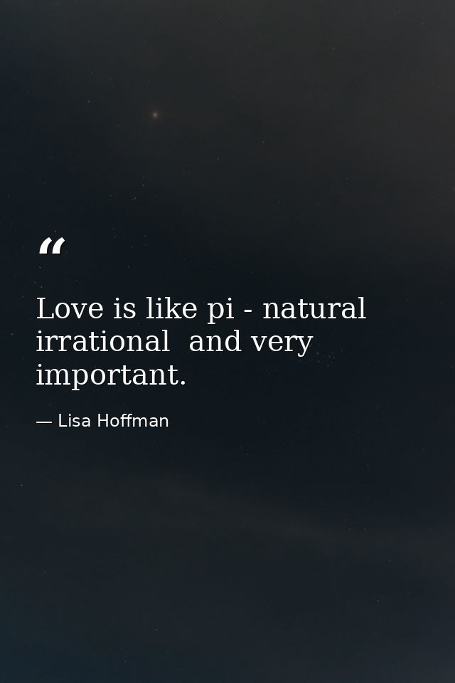 Love is like pi - natural  irrational  and very important. — Lisa Hoffman