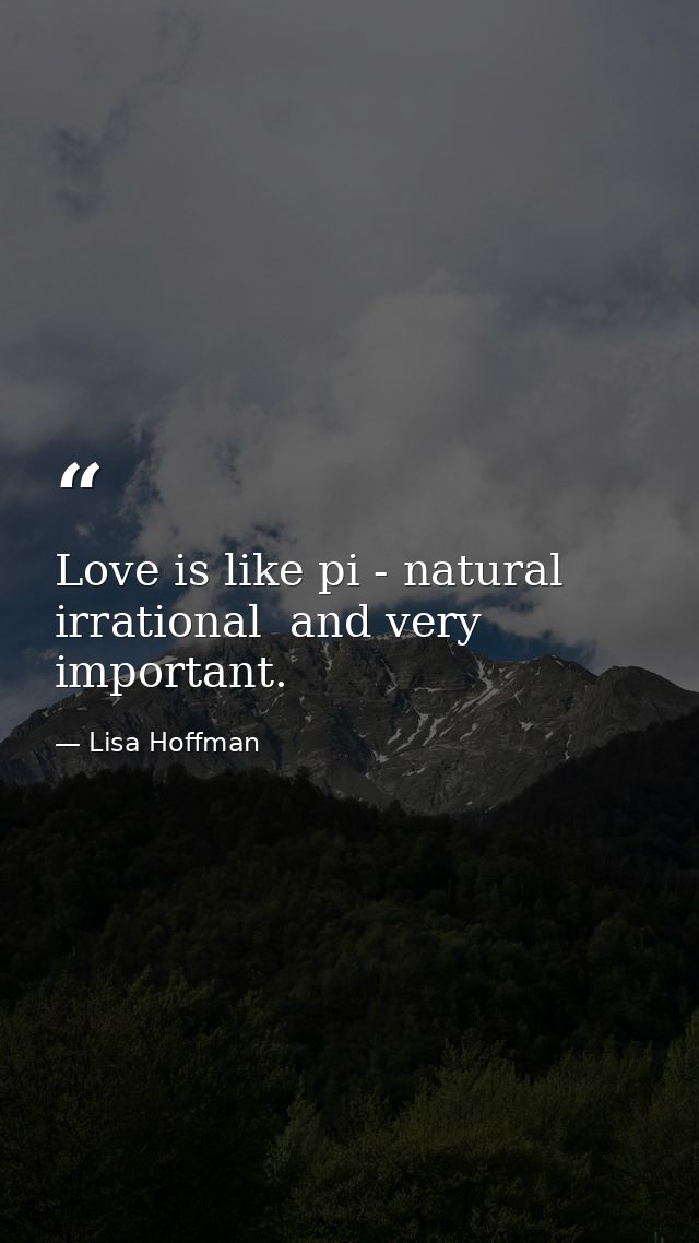 Love is like pi - natural  irrational  and very important. — Lisa Hoffman