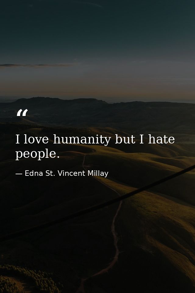 I love humanity but I hate people. — Edna St. Vincent Millay